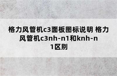 格力风管机c3面板图标说明 格力风管机c3nh-n1和knh-n1区别